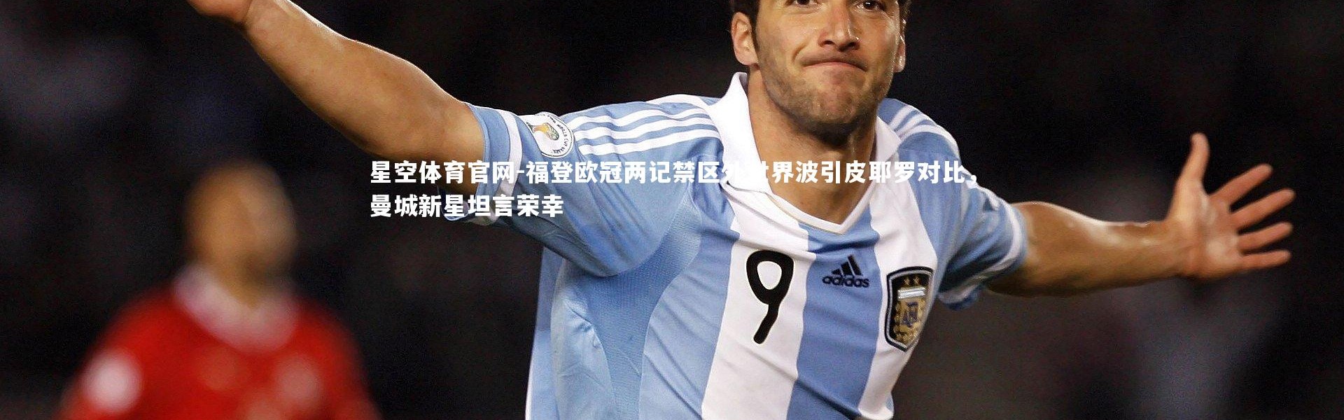 星空体育官网-福登欧冠两记禁区外世界波引皮耶罗对比，曼城新星坦言荣幸