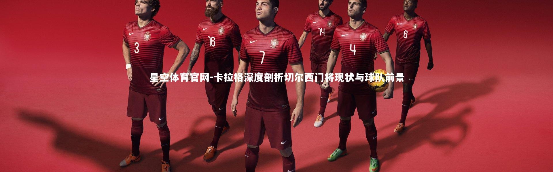 星空体育官网-卡拉格深度剖析切尔西门将现状与球队前景