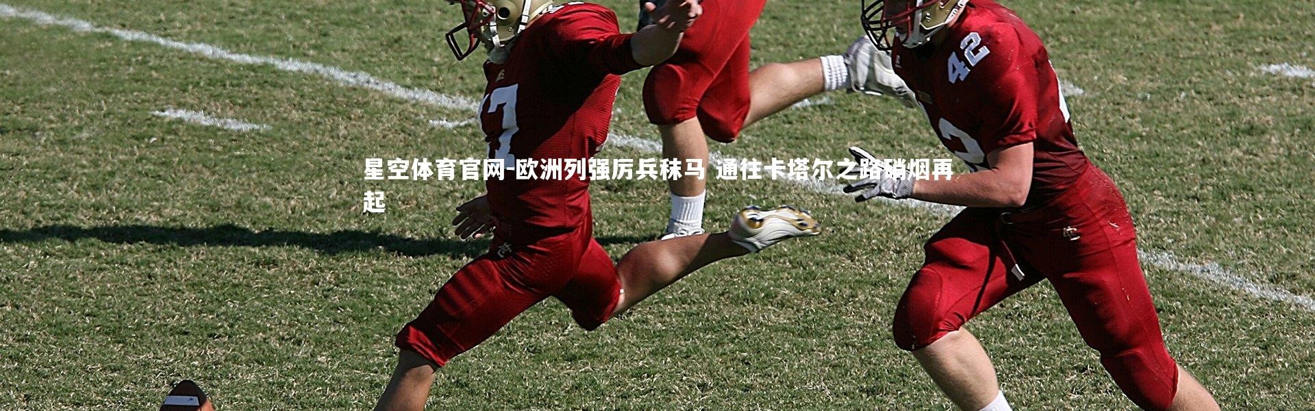 星空体育官网-欧洲列强厉兵秣马 通往卡塔尔之路硝烟再起