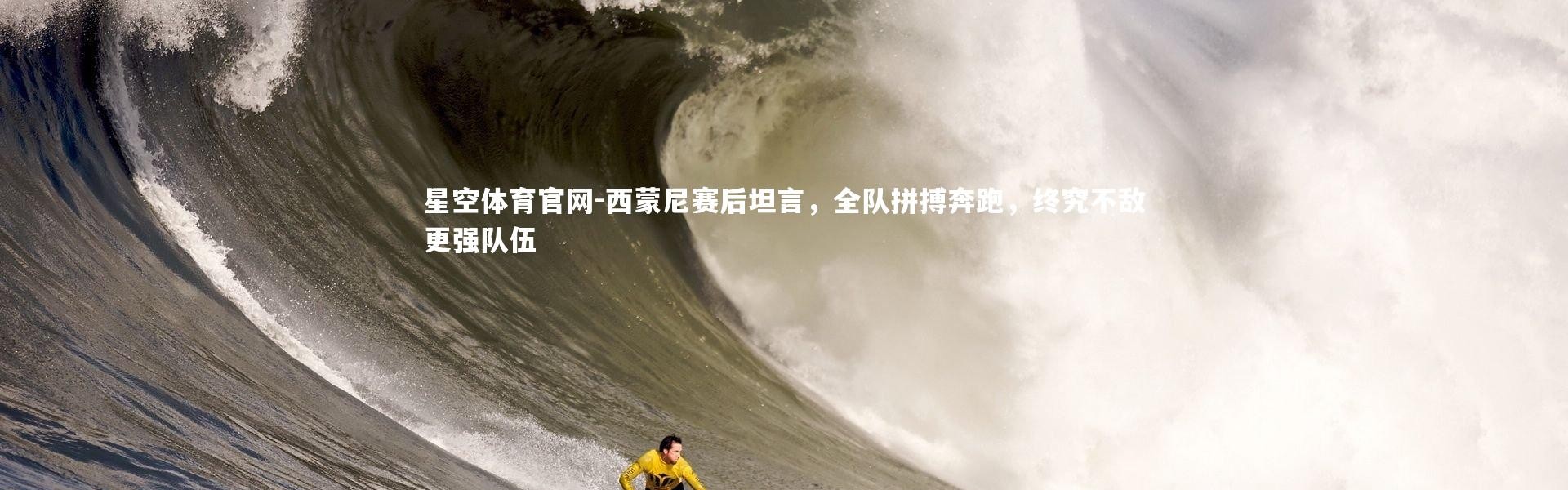 星空体育官网-西蒙尼赛后坦言，全队拼搏奔跑，终究不敌更强队伍