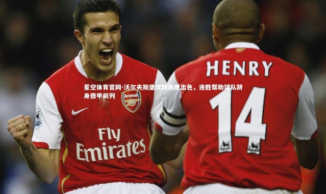 星空体育官网-沃尔夫斯堡攻防表现出色，连胜帮助球队跻身德甲前列