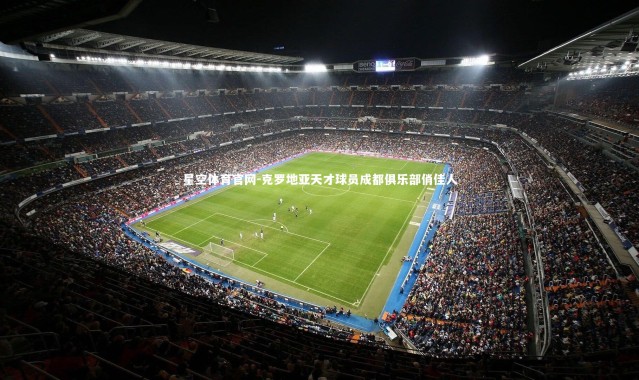 星空体育官网-克罗地亚天才球员成都俱乐部俏佳人