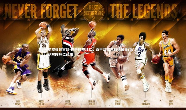 星空体育官网-巴萨对阵拜仁，西甲劲旅迎战德国豪门，巴萨对阵拜仁预测