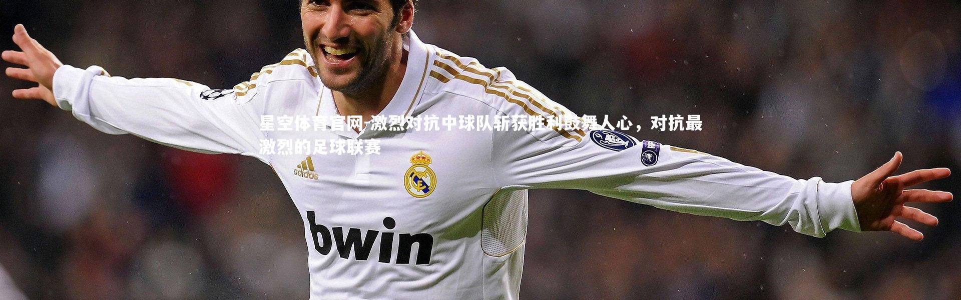 星空体育官网-激烈对抗中球队斩获胜利鼓舞人心，对抗最激烈的足球联赛