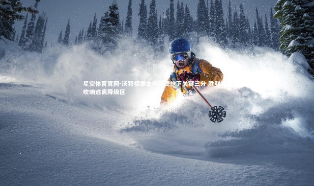 星空体育官网-沃特福德主场告捷抢下关键三分 胜利号角吹响逃离降级区