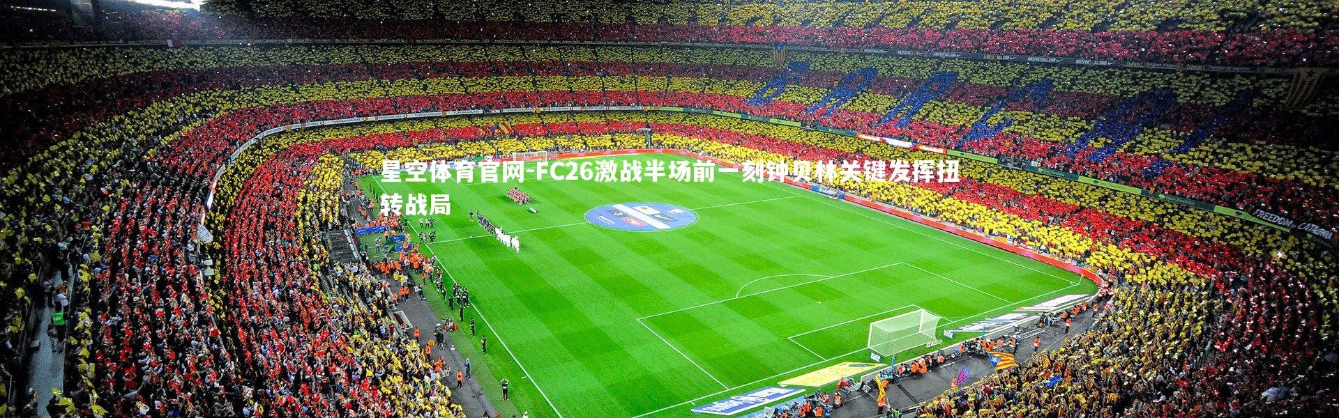 星空体育官网-FC26激战半场前一刻钟贝林关键发挥扭转战局