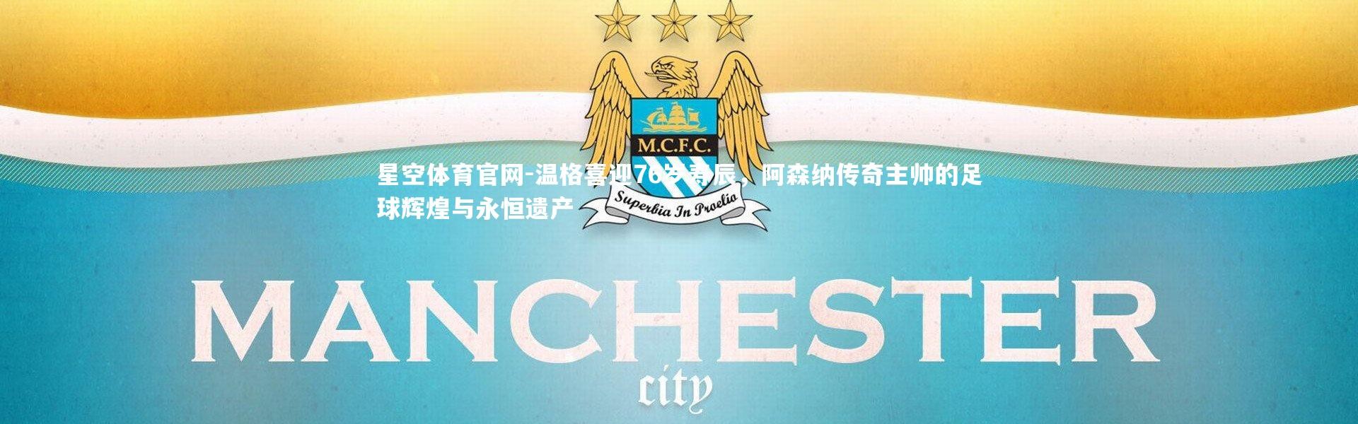 星空体育官网-温格喜迎76岁寿辰，阿森纳传奇主帅的足球辉煌与永恒遗产