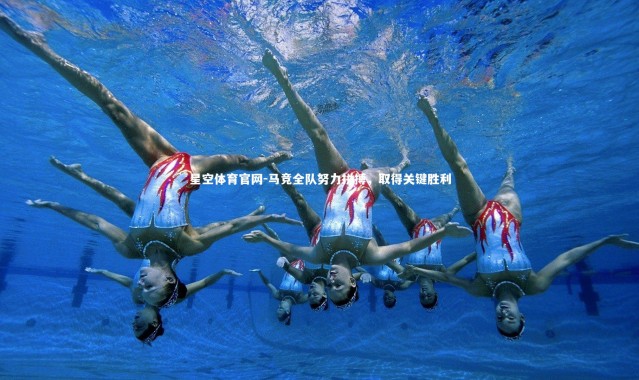 星空体育官网-马竞全队努力拼搏，取得关键胜利