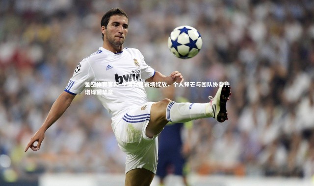 星空体育官网-中国女足赛场绽放，个人锋芒与团队协奏共谱绿茵华章