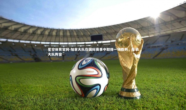 星空体育官网-加拿大队在国际赛事中取得一场胜利，加拿大队阵容