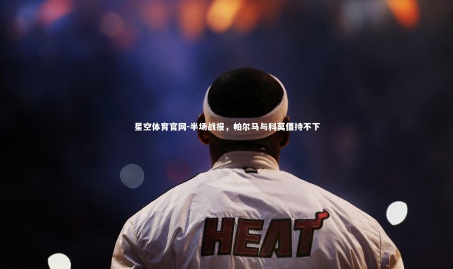 星空体育官网-半场战报，帕尔马与科莫僵持不下