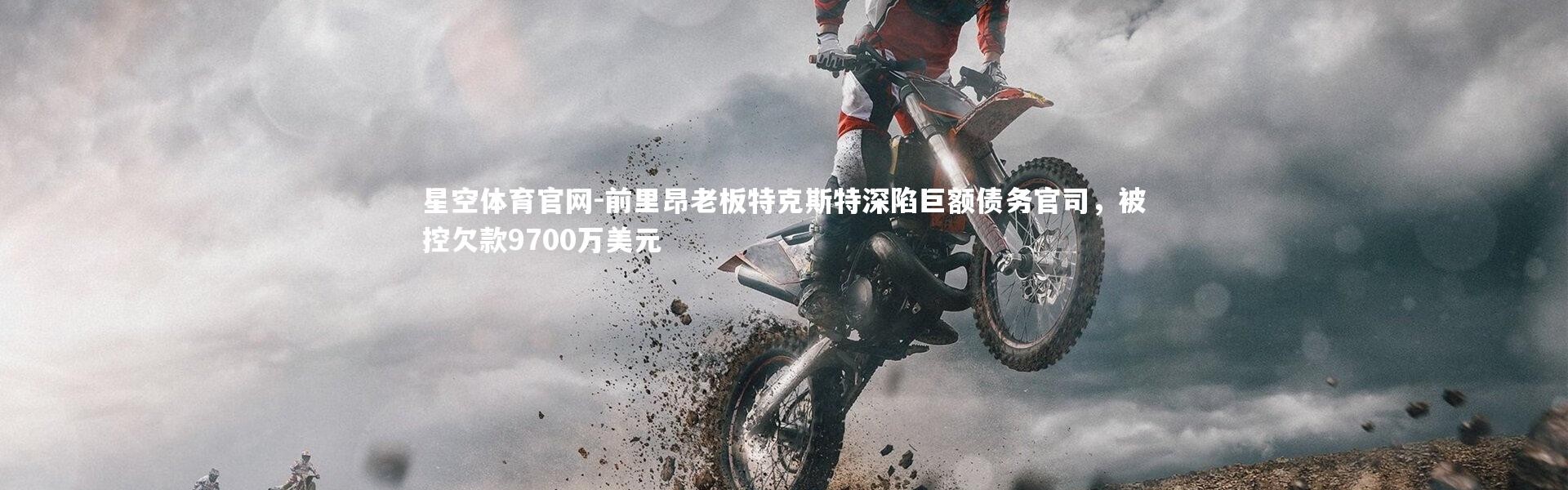 星空体育官网-前里昂老板特克斯特深陷巨额债务官司，被控欠款9700万美元