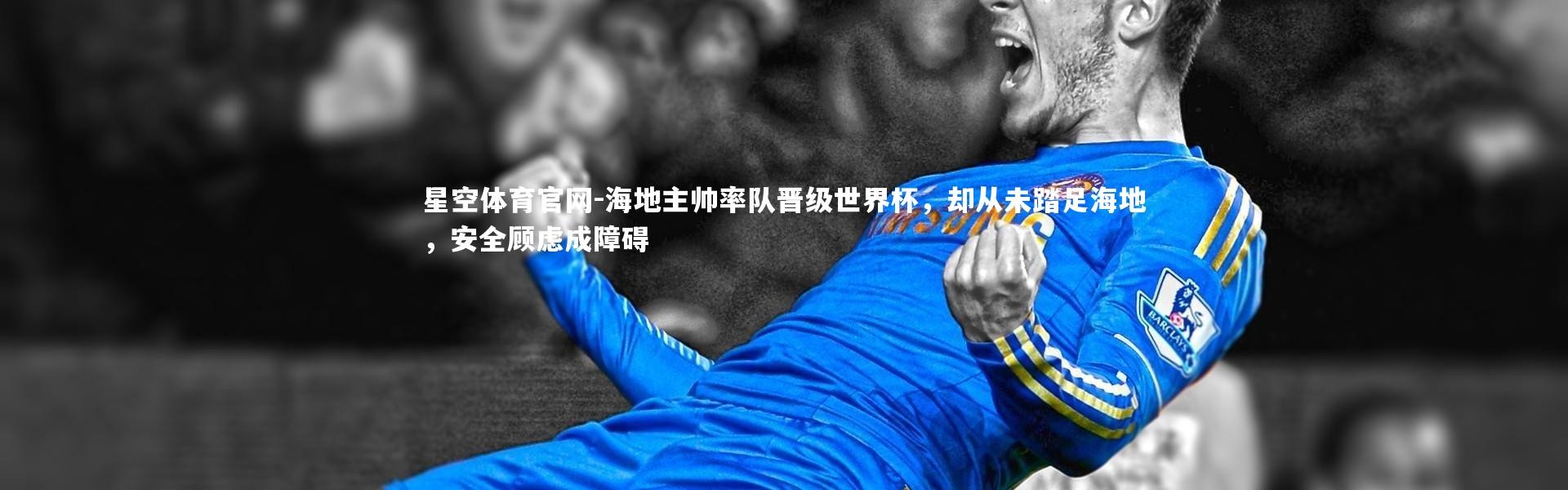 星空体育官网-海地主帅率队晋级世界杯，却从未踏足海地，安全顾虑成障碍