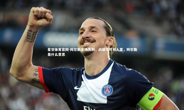 星空体育官网-阿尔勒主场失利，战绩不尽如人意，阿尔勒是什么意思