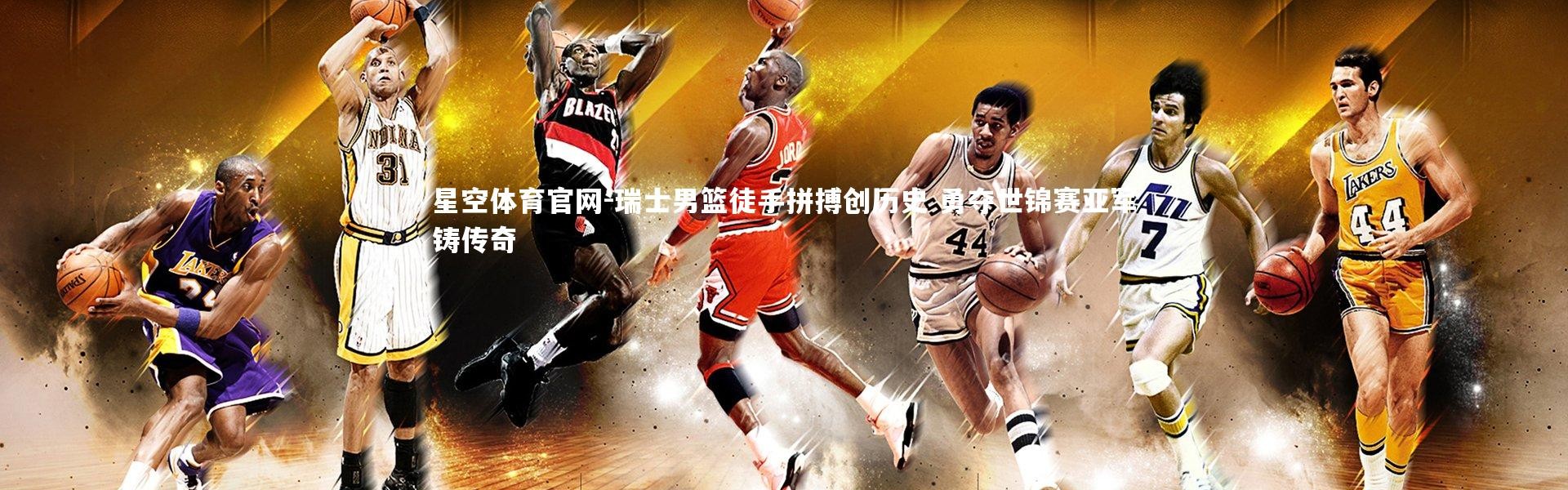 星空体育官网-瑞士男篮徒手拼搏创历史 勇夺世锦赛亚军铸传奇