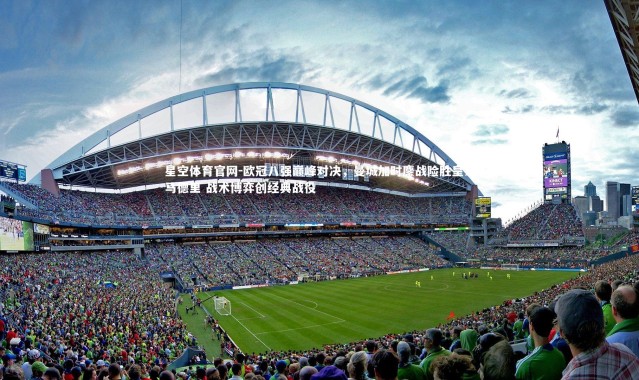 星空体育官网-欧冠八强巅峰对决，曼城加时鏖战险胜皇家马德里 战术博弈创经典战役