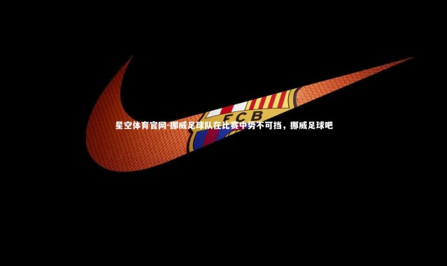 星空体育官网-挪威足球队在比赛中势不可挡，挪威足球吧