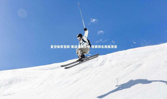 星空体育官网-第戎主场饮恨 联赛排名再度滑落