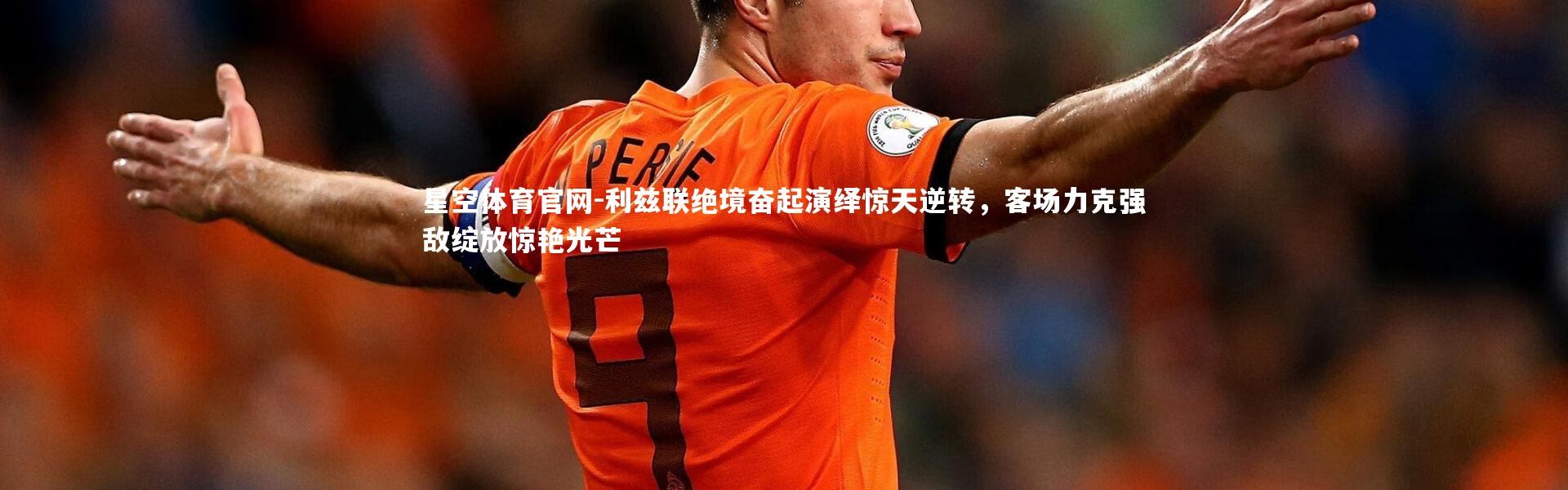 星空体育官网-利兹联绝境奋起演绎惊天逆转，客场力克强敌绽放惊艳光芒