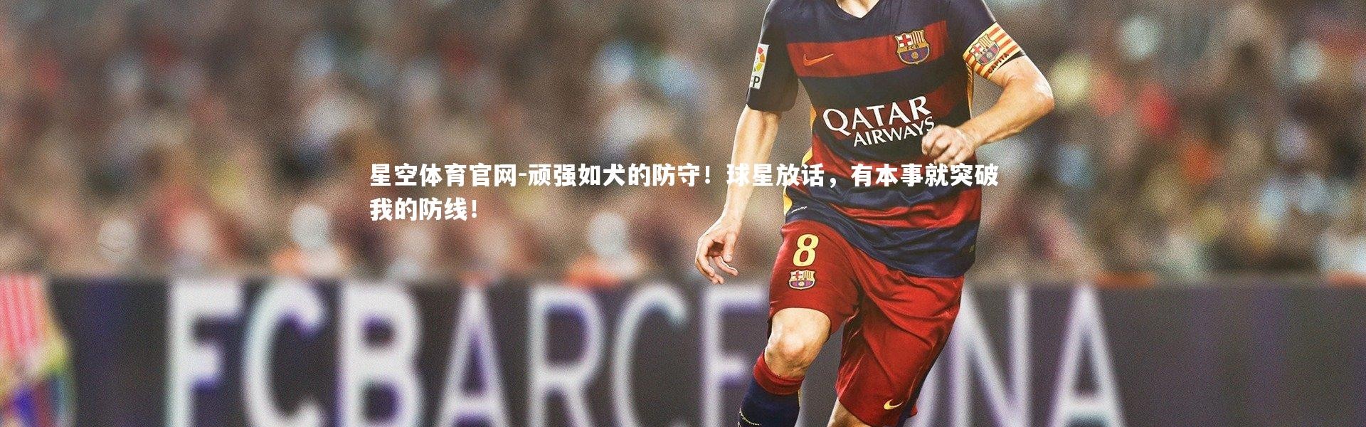 星空体育官网-顽强如犬的防守！球星放话，有本事就突破我的防线！