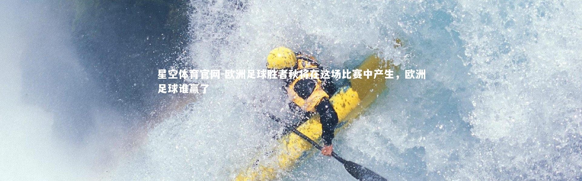 星空体育官网-欧洲足球胜者秋将在这场比赛中产生，欧洲足球谁赢了