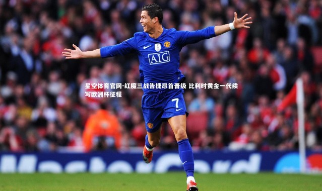 星空体育官网-红魔三战告捷昂首晋级 比利时黄金一代续写欧洲杯征程