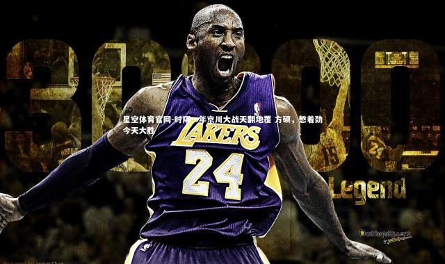 星空体育官网-时隔一年京川大战天翻地覆 方硕，憋着劲今天大胜