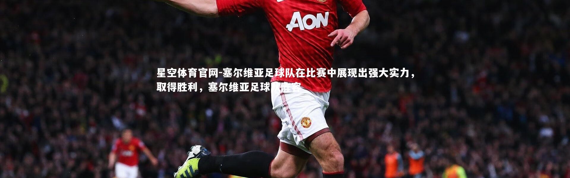 星空体育官网-塞尔维亚足球队在比赛中展现出强大实力，取得胜利，塞尔维亚足球队阵容
