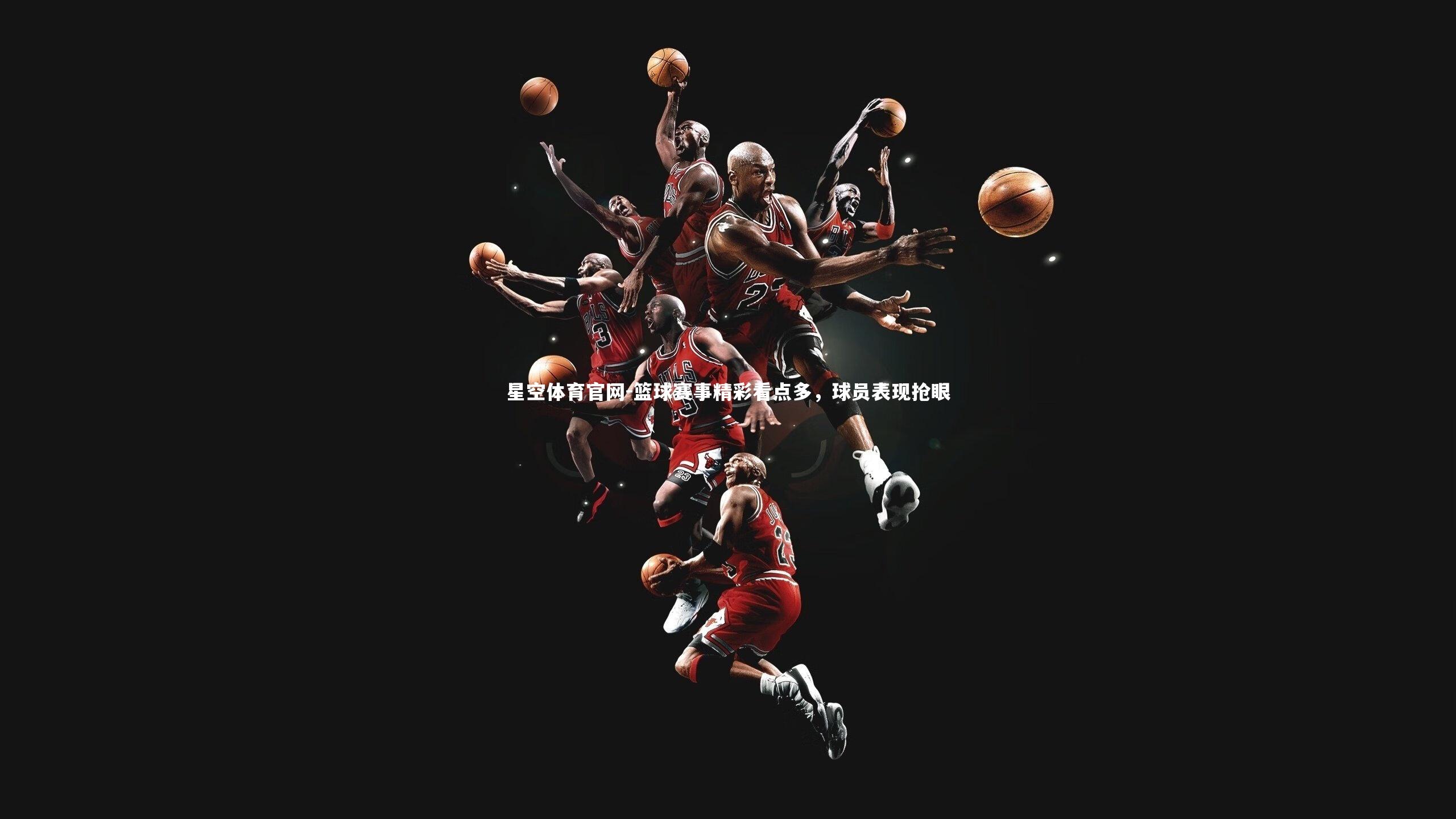 篮球赛事精彩看点多，球员表现抢眼