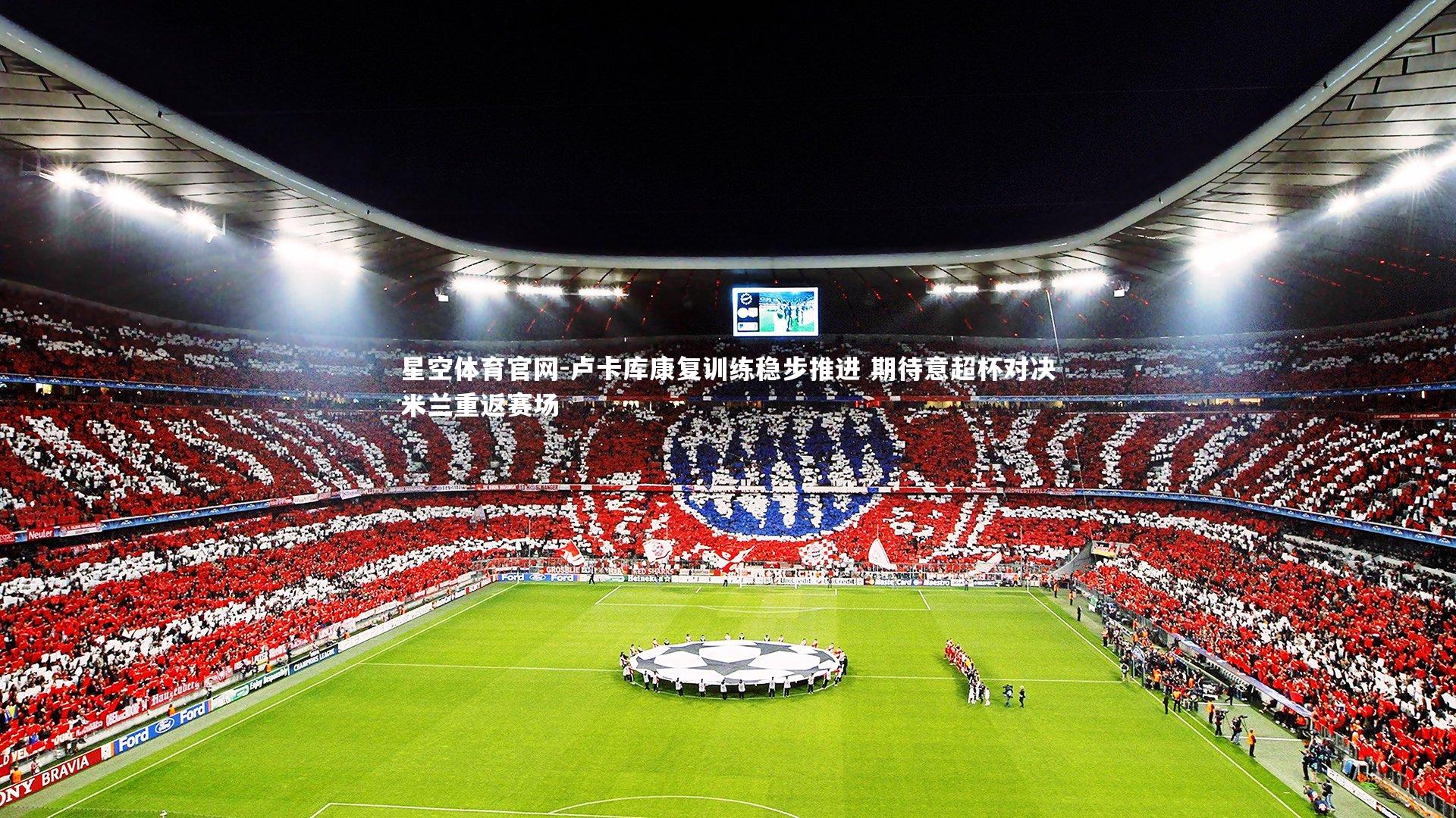 卢卡库康复训练稳步推进 期待意超杯对决米兰重返赛场