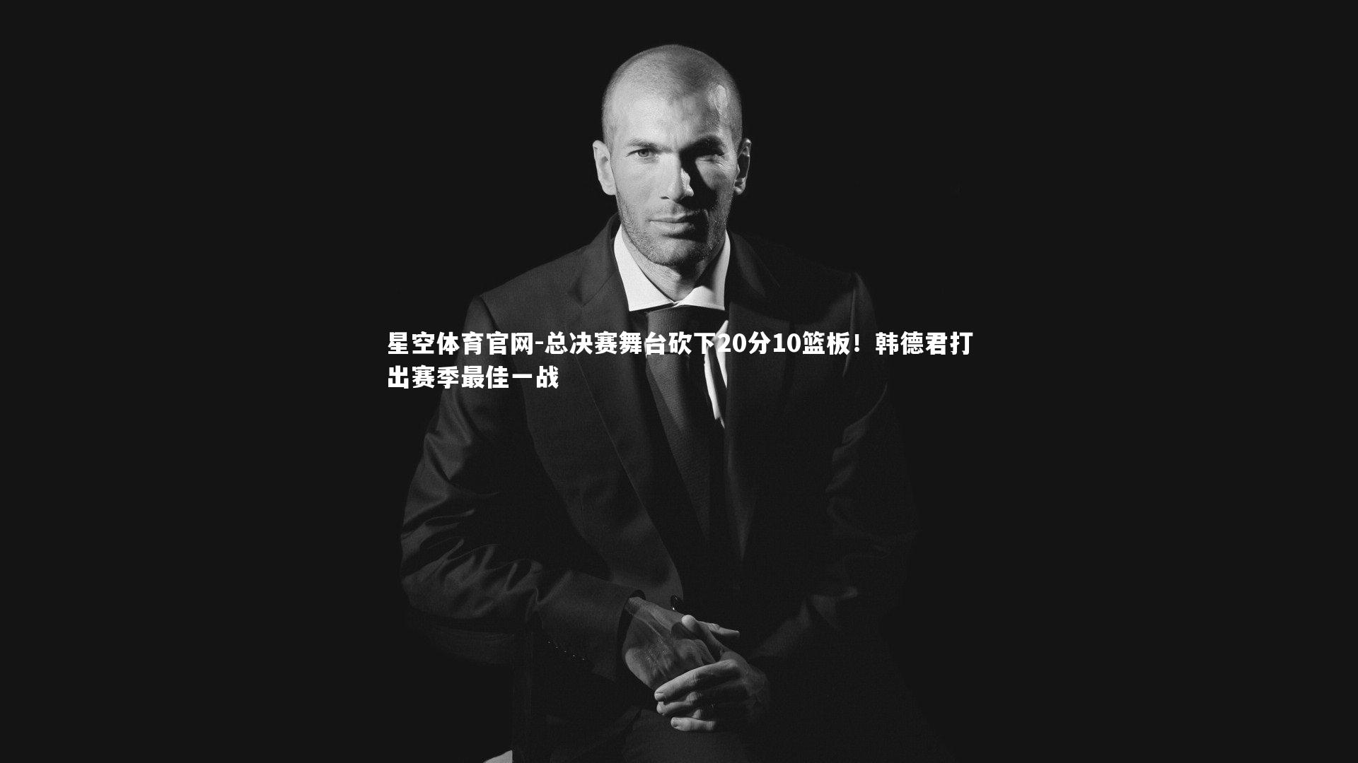 总决赛舞台砍下20分10篮板！韩德君打出赛季最佳一战